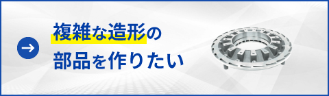 複雑な造形の部品を作りたい