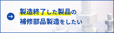 製造終了した製品の補修部品製造をしたい